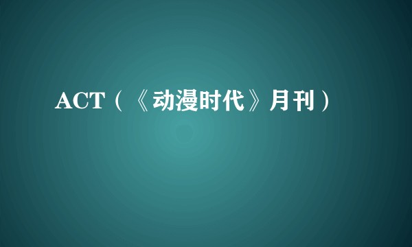 ACT（《动漫时代》月刊）