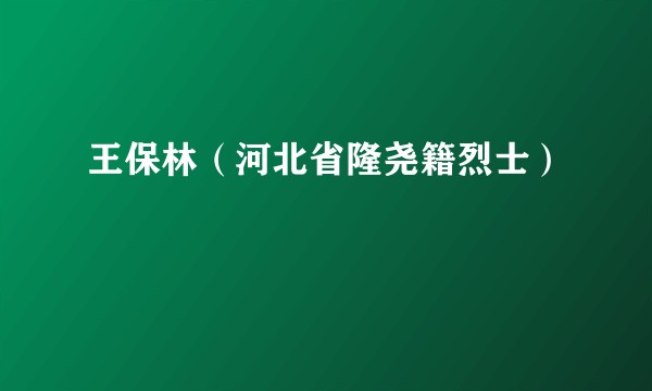王保林（河北省隆尧籍烈士）