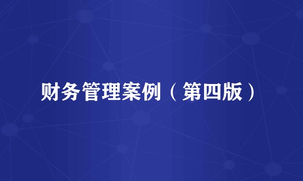 财务管理案例（第四版）