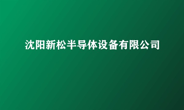 沈阳新松半导体设备有限公司
