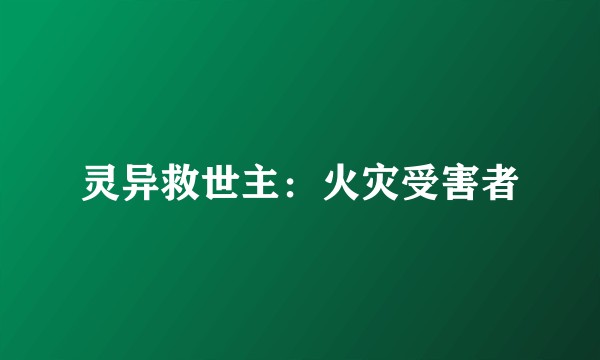 灵异救世主:火灾受害者