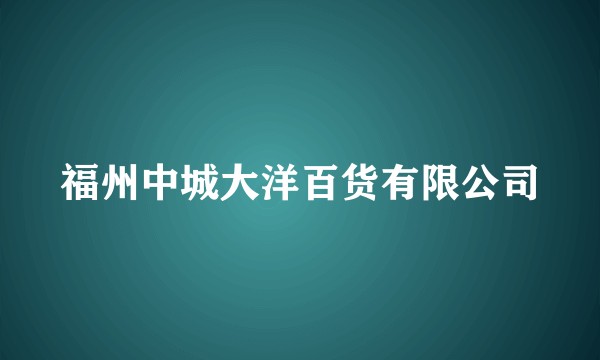 福州中城大洋百货有限公司