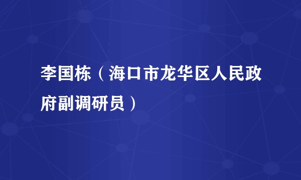 李国栋（海口市龙华区人民政府副调研员）
