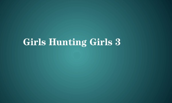 Girls Hunting Girls 3