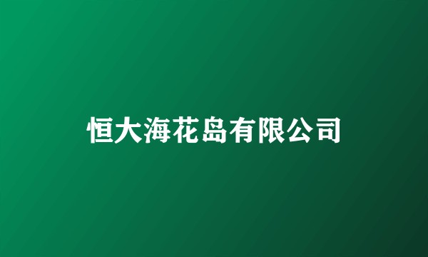 恒大海花岛有限公司