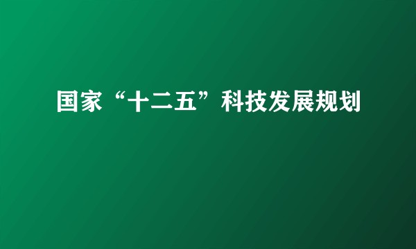 国家“十二五”科技发展规划