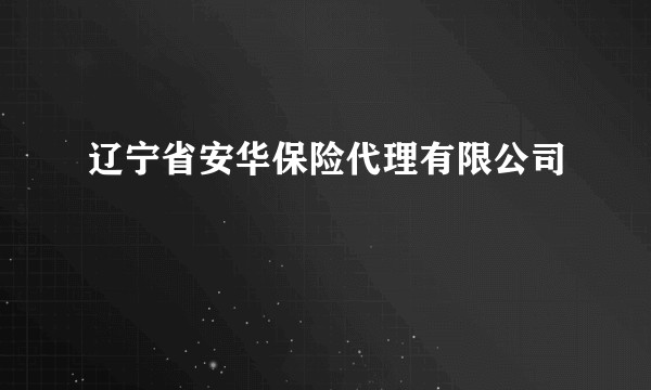辽宁省安华保险代理有限公司