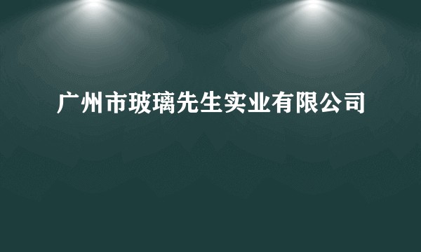 广州市玻璃先生实业有限公司
