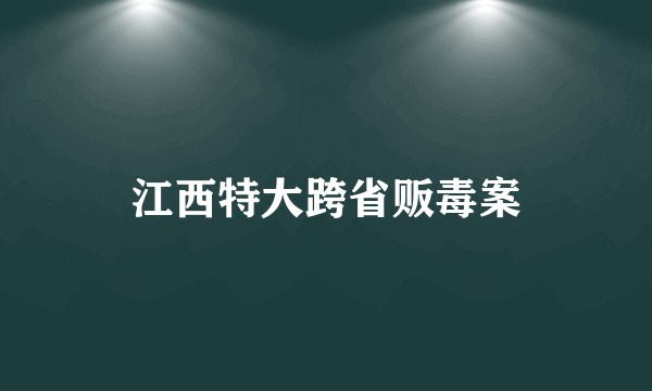 江西特大跨省贩毒案