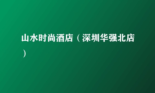 山水时尚酒店(深圳华强北店)