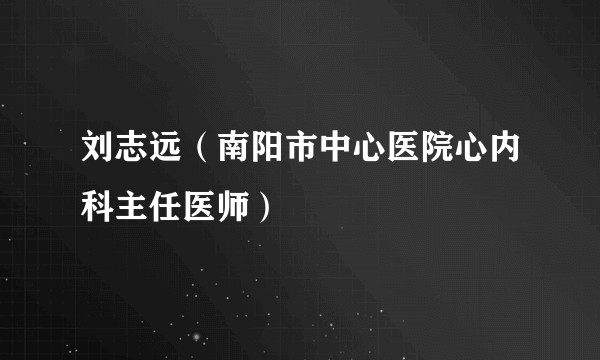 刘志远（南阳市中心医院心内科主任医师）