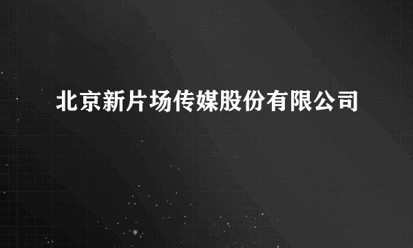 北京新片场传媒股份有限公司
