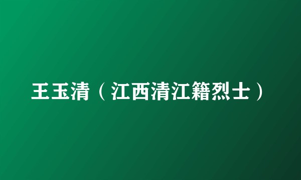 王玉清（江西清江籍烈士）
