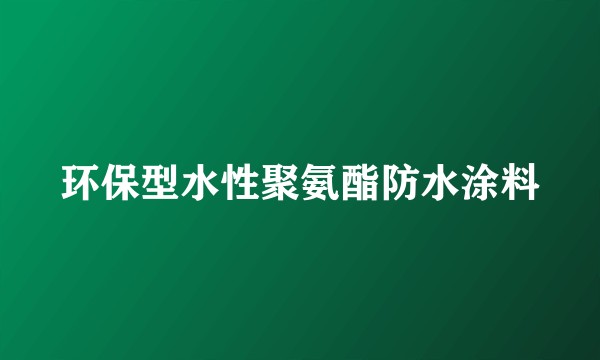 环保型水性聚氨酯防水涂料