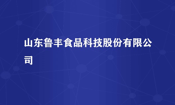 山东鲁丰食品科技股份有限公司