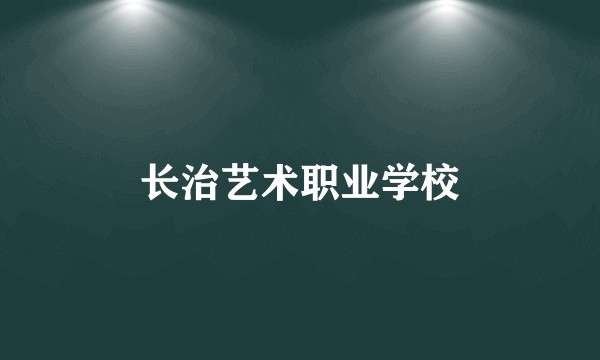 长治艺术职业学校