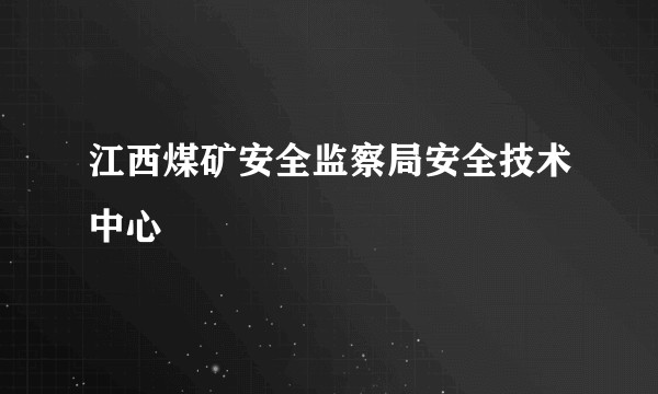 江西煤矿安全监察局安全技术中心