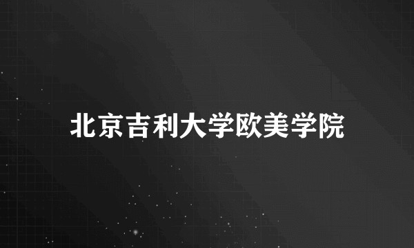 北京吉利大学欧美学院