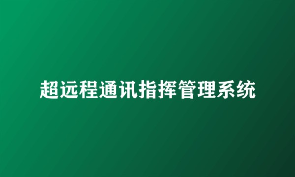 超远程通讯指挥管理系统