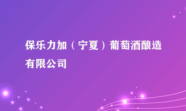 保乐力加（宁夏）葡萄酒酿造有限公司