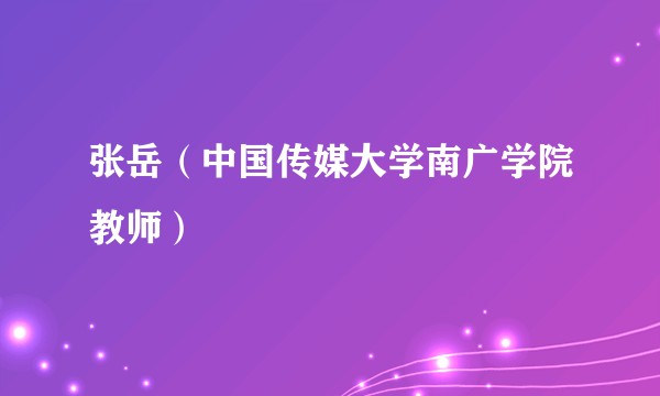 张岳（中国传媒大学南广学院教师）