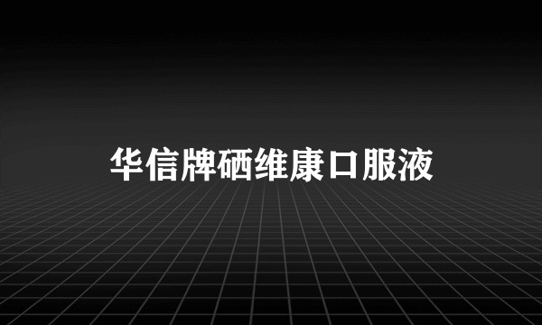 华信牌硒维康口服液