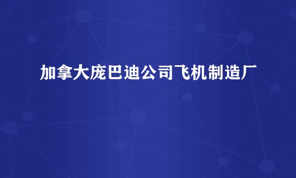 加拿大庞巴迪公司飞机制造厂