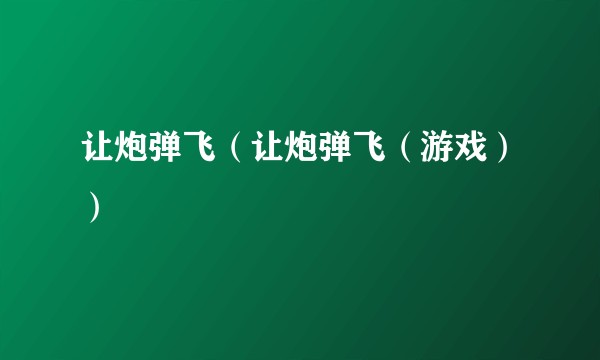 让炮弹飞（让炮弹飞（游戏））