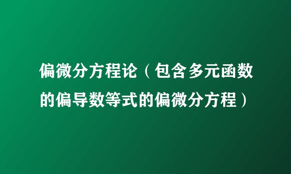偏微分方程论（包含多元函数的偏导数等式的偏微分方程）