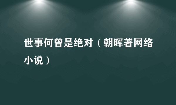 世事何曾是绝对（朝晖著网络小说）