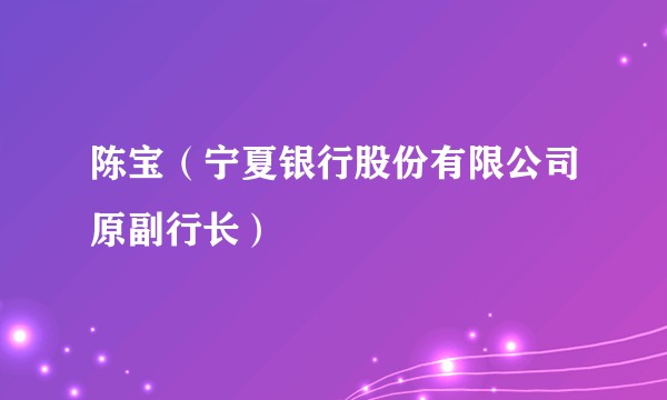 陈宝（宁夏银行股份有限公司原副行长）