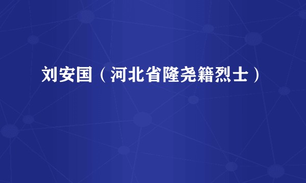 刘安国（河北省隆尧籍烈士）