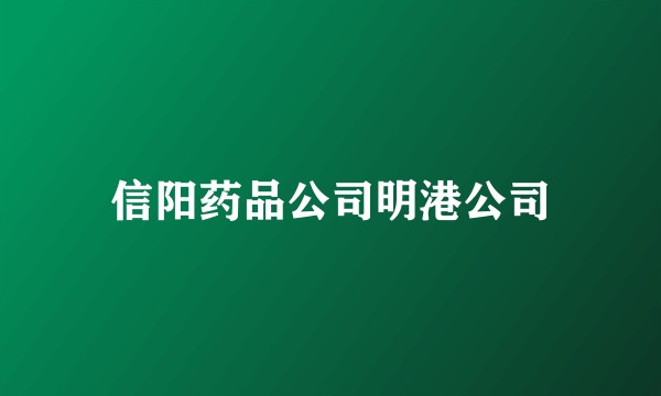 信阳药品公司明港公司