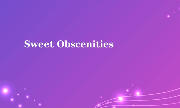 Sweet Obscenities