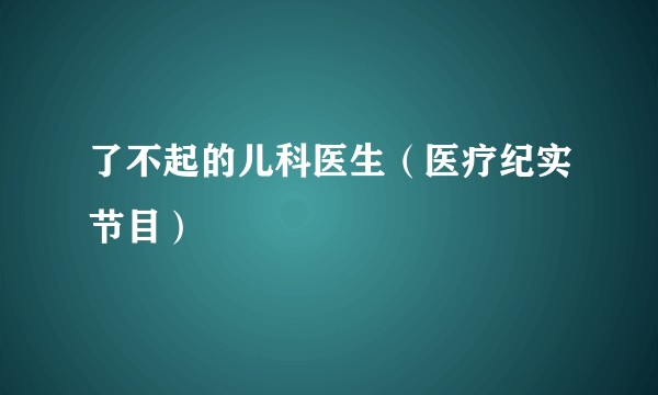 了不起的儿科医生（医疗纪实节目）
