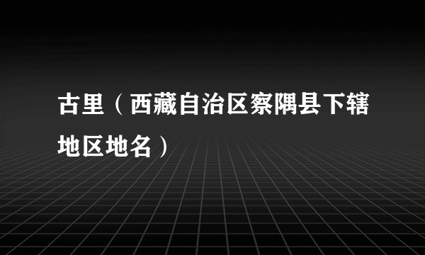 古里（西藏自治区察隅县下辖地区地名）
