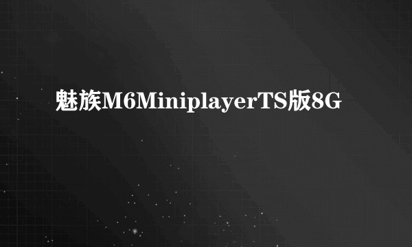 魅族M6MiniplayerTS版8G