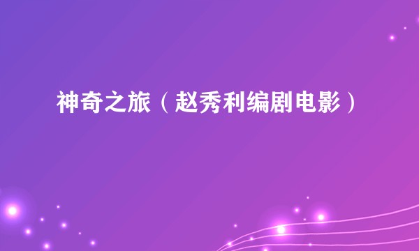神奇之旅(赵秀利编剧电影)