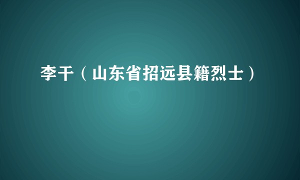 李干（山东省招远县籍烈士）
