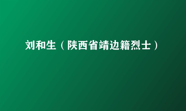 刘和生（陕西省靖边籍烈士）