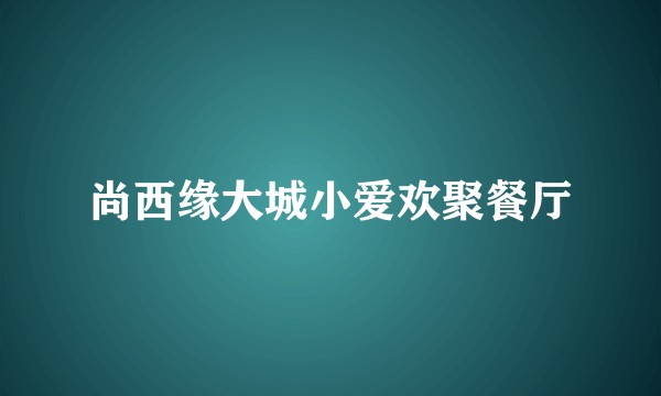 尚西缘大城小爱欢聚餐厅
