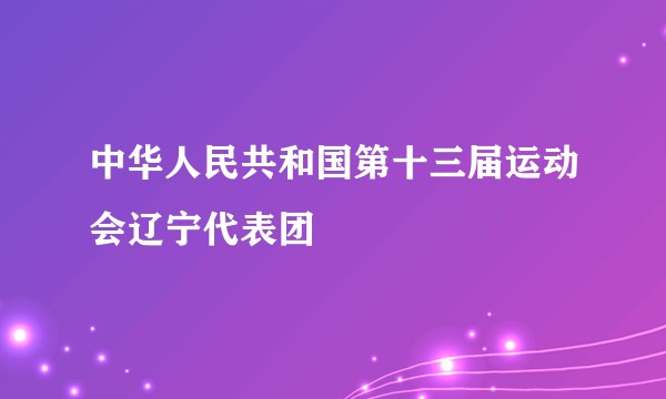 中华人民共和国第十三届运动会辽宁代表团