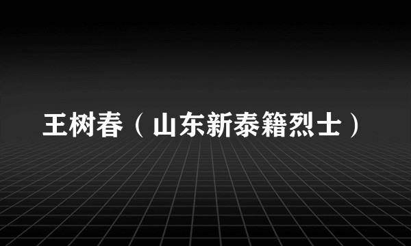 王树春（山东新泰籍烈士）
