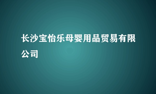 长沙宝怡乐母婴用品贸易有限公司