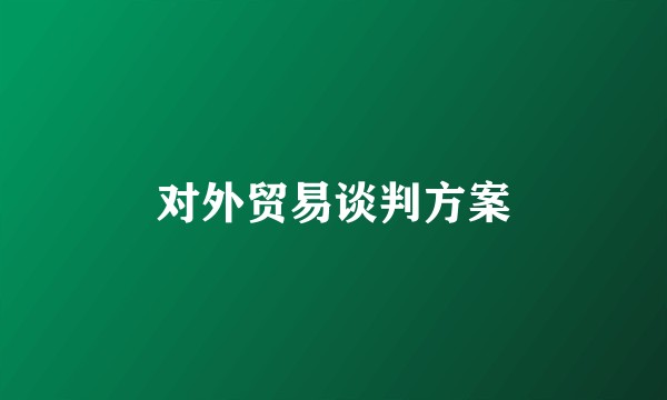 对外贸易谈判方案
