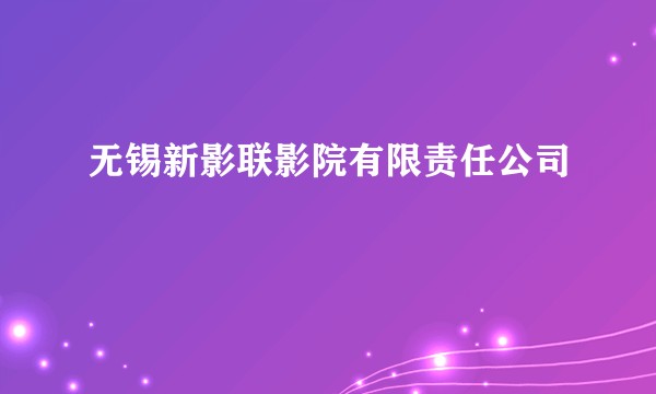 无锡新影联影院有限责任公司