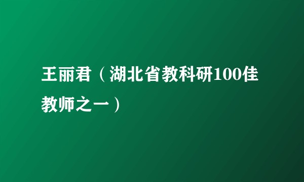 王丽君(湖北省教科研100佳教师之一)