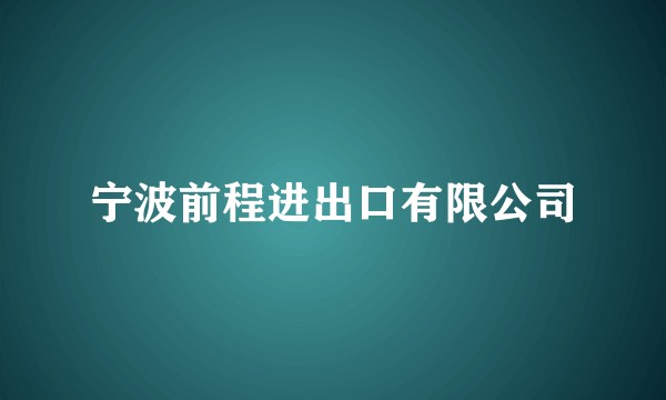 宁波前程进出口有限公司