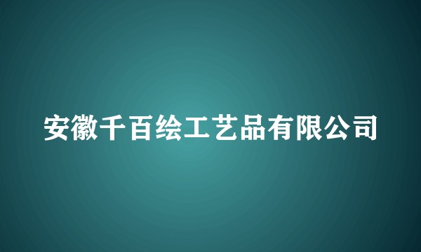 安徽千百绘工艺品有限公司
