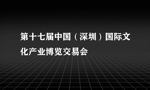 第十七届中国(深圳)国际文化产业博览交易会
